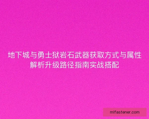 地下城与勇士狱岩石武器获取方式与属性解析升级路径指南实战搭配