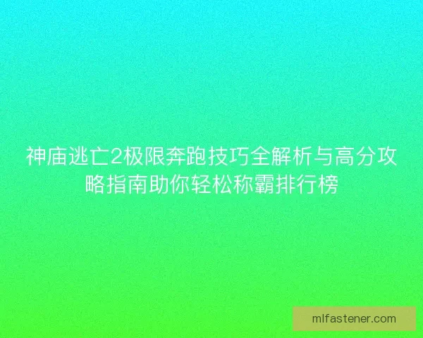 神庙逃亡2极限奔跑技巧全解析与高分攻略指南助你轻松称霸排行榜