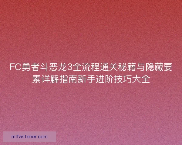 FC勇者斗恶龙3全流程通关秘籍与隐藏要素详解指南新手进阶技巧大全